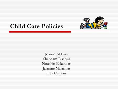Child Care Policies Joanne Abbawi Shabnam Dastyar Noushin Eskandari Jasmine Malachias Lev Osipian.