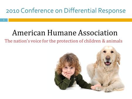 2010 Conference on Differential Response 1 American Humane Association The nation’s voice for the protection of children & animals.