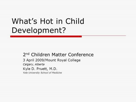 What’s Hot in Child Development? 2 nd Children Matter Conference 3 April 2009/Mount Royal College Calgary, Alberta Kyle D. Pruett, M.D. Yale University.