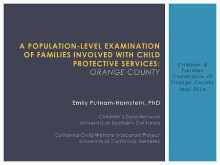 A POPULATION-LEVEL EXAMINATION OF FAMILIES INVOLVED WITH CHILD PROTECTIVE SERVICES: ORANGE COUNTY Emily Putnam-Hornstein, PhD Children’s Data Network University.