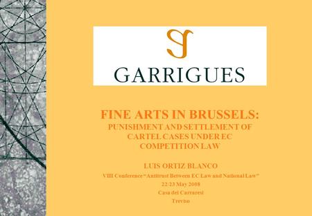 FINE ARTS IN BRUSSELS: PUNISHMENT AND SETTLEMENT OF CARTEL CASES UNDER EC COMPETITION LAW LUIS ORTIZ BLANCO VIII Conference “Antitrust Between EC Law and.