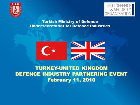 TURKEY-UNITED KINGDOM DEFENCE INDUSTRY PARTNERING EVENT February 11, 2010 Turkish Ministry of Defence Undersecretariat for Defence Industries.