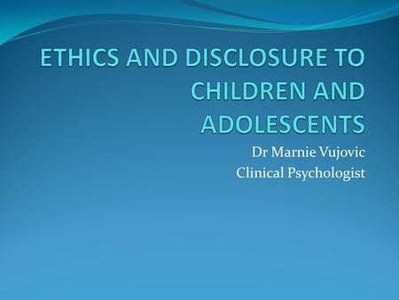 Dr Marnie Vujovic Clinical Psychologist. ETHICS AND DISCLOSURE A mini-workshop Experiential and Interactive Outline Disclosure, Ethics and Children’s.