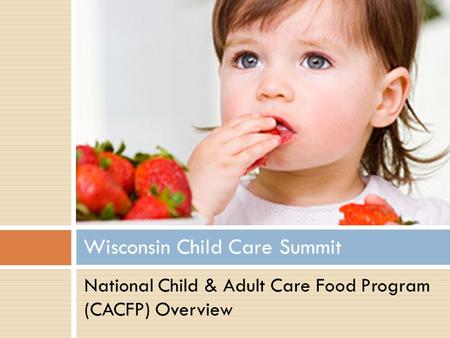 Wisconsin Child Care Summit National Child & Adult Care Food Program (CACFP) Overview.