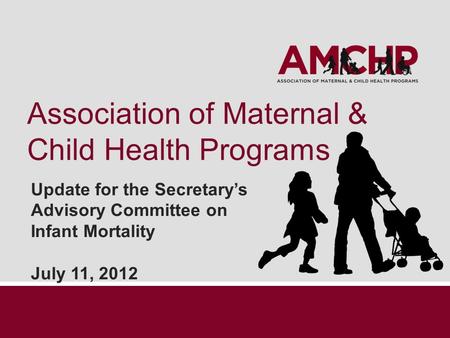 Association of Maternal & Child Health Programs Update for the Secretary’s Advisory Committee on Infant Mortality July 11, 2012.
