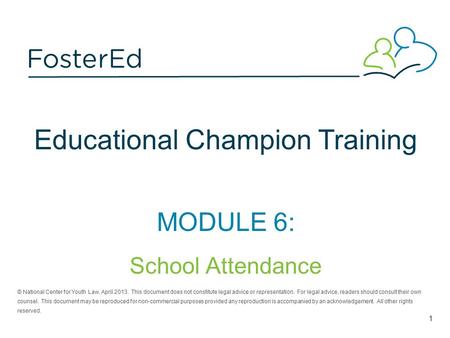 Educational Champion Training MODULE 6: School Attendance © National Center for Youth Law, April 2013. This document does not constitute legal advice or.