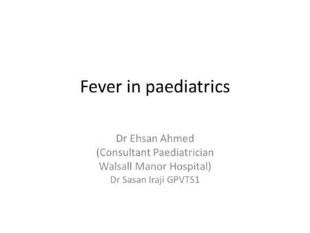 Fever in paediatrics Dr Ehsan Ahmed (Consultant Paediatrician