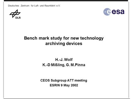Deutsches Zentrum für Luft- und Raumfahrt e.V. Bench mark study for new technology archiving devices H.-J. Wolf K.-D Mißling, G. M.Pinna CEOS Subgroup.