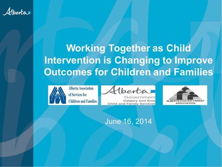 Working Together as Child Intervention is Changing to Improve Outcomes for Children and Families June 16, 2014.