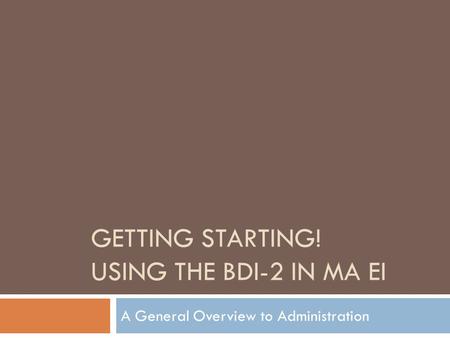 GETTING STARTING! USING THE BDI-2 IN MA EI A General Overview to Administration.