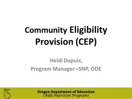 Oregon Department of Education Child Nutrition Programs Oregon Department of Education Child Nutrition Programs Community Eligibility Provision (CEP) Heidi.