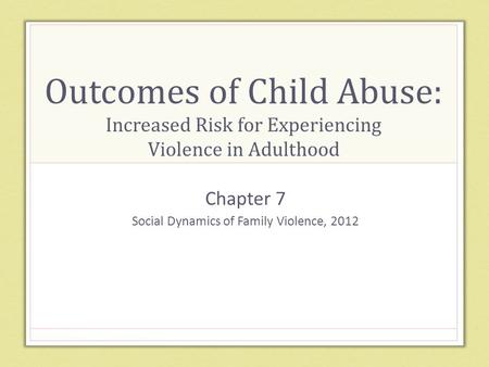 Outcomes of Child Abuse: Increased Risk for Experiencing Violence in Adulthood Chapter 7 Social Dynamics of Family Violence, 2012.