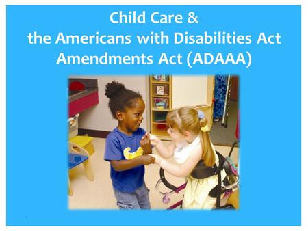 Child Care & the Americans with Disabilities Act Amendments Act (ADAAA) 1.