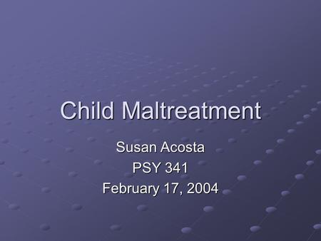Child Maltreatment Susan Acosta PSY 341 February 17, 2004.