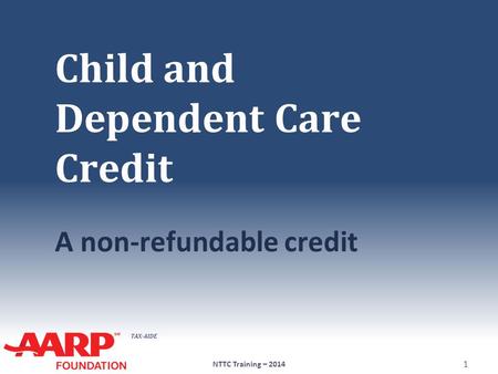 TAX-AIDE Child and Dependent Care Credit A non-refundable credit NTTC Training – 2014 1.