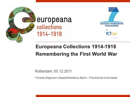 Europeana Collections 1914-1918 Remembering the First World War Rotterdam, 05.12.2011 Thorsten Siegmann, Staatsbibliothek zu Berlin – Preußischer Kulturbesitz.