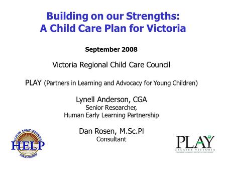 Building on our Strengths: A Child Care Plan for Victoria September 2008 Victoria Regional Child Care Council PLAY (Partners in Learning and Advocacy for.