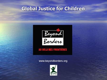 Global Justice for Children Global Justice for Children www.beyondborders.org.