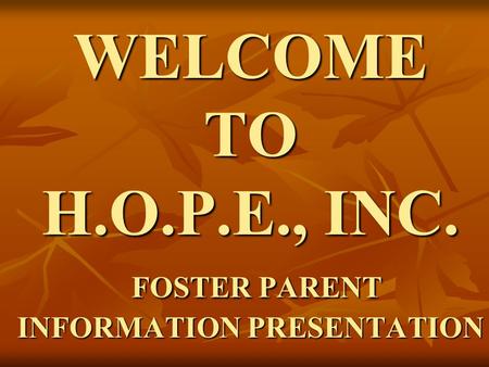 WELCOME TO H.O.P.E., INC. FOSTER PARENT INFORMATION PRESENTATION.
