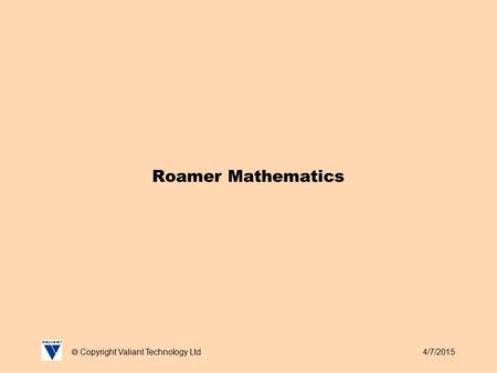 4/7/2015  Copyright Valiant Technology Ltd Roamer Mathematics.