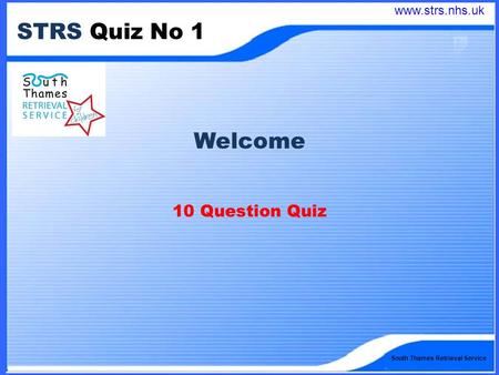 South Thames Retrieval Service STRS Quiz No 1 Welcome 10 Question Quiz www.strs.nhs.uk.
