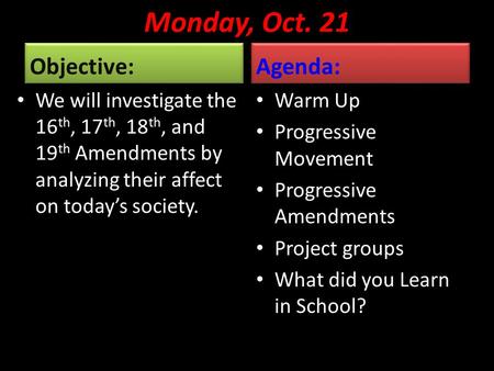 Monday, Oct. 21 Objective: We will investigate the 16 th, 17 th, 18 th, and 19 th Amendments by analyzing their affect on today’s society. Agenda: Warm.
