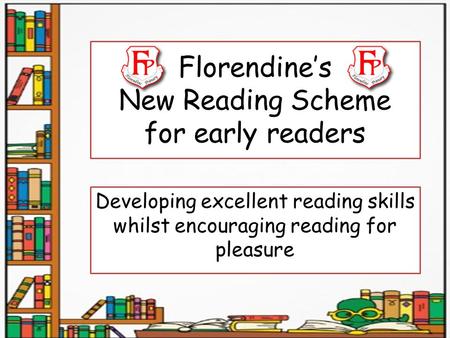 Florendine’s New Reading Scheme for early readers Developing excellent reading skills whilst encouraging reading for pleasure.