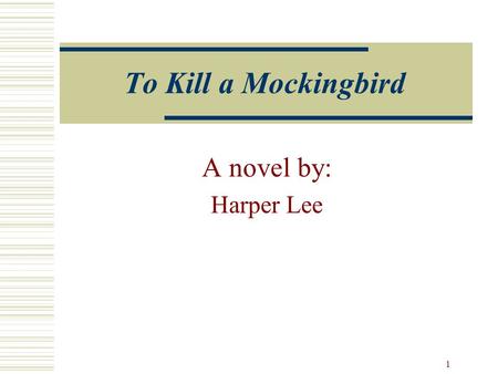 1 To Kill a Mockingbird A novel by: Harper Lee Picture found at:  Harper Lee  Born 1926 in Monroeville, AL  Very Private.