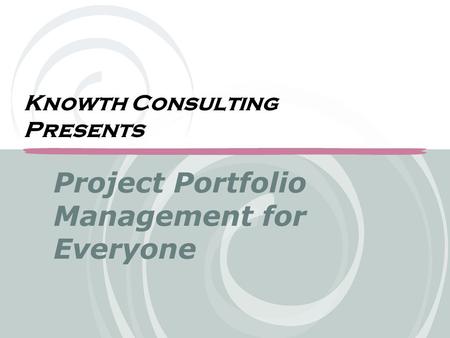 Project Portfolio Management for Everyone Knowth Consulting Presents.