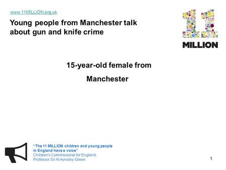 Young people from Manchester talk about gun and knife crime www.11MILLION.org.uk “The 11 MILLION children and young people in England have a voice” Children’s.