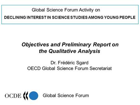 Global Science Forum Activity on DECLINING INTEREST IN SCIENCE STUDIES AMONG YOUNG PEOPLE Global Science Forum Objectives and Preliminary Report on the.