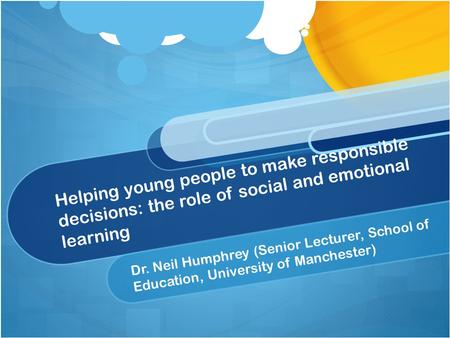 Helping young people to make responsible decisions: the role of social and emotional learning Dr. Neil Humphrey (Senior Lecturer, School of Education,