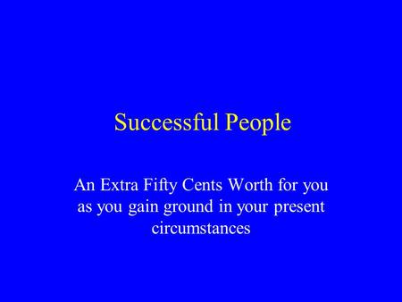 Successful People An Extra Fifty Cents Worth for you as you gain ground in your present circumstances.