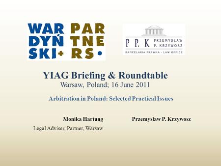 Monika Hartung Legal Adviser, Partner, Warsaw Arbitration in Poland: Selected Practical Issues YIAG Briefing & Roundtable Warsaw, Poland; 16 June 2011.