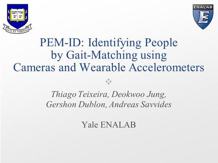 ❖ PEM-ID: Identifying People by Gait-Matching using Cameras and Wearable Accelerometers Thiago Teixeira, Deokwoo Jung, Gershon Dublon, Andreas Savvides.