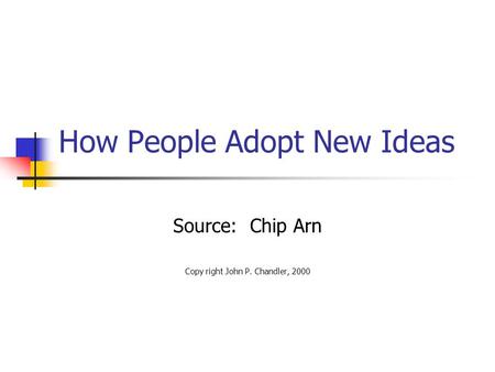 How People Adopt New Ideas Source: Chip Arn Copy right John P. Chandler, 2000.