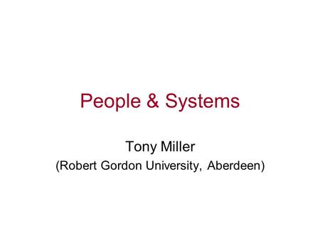 People & Systems Tony Miller (Robert Gordon University, Aberdeen)