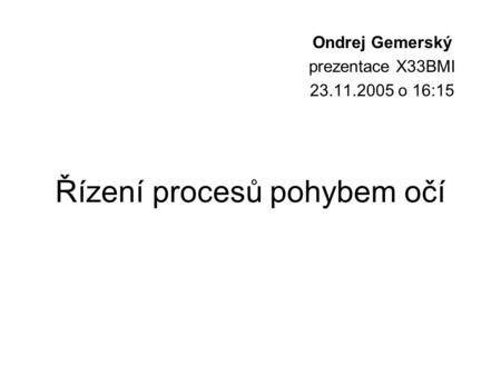Řízení procesů pohybem očí Ondrej Gemerský prezentace X33BMI 23.11.2005 o 16:15.