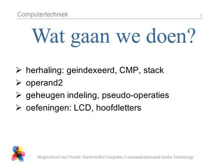 Computertechniek Hogeschool van Utrecht / Institute for Computer, Communication and Media Technology 1  herhaling: geindexeerd, CMP, stack  operand2.