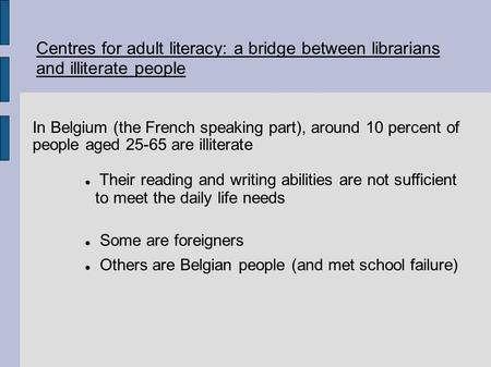 Centres for adult literacy: a bridge between librarians and illiterate people In Belgium (the French speaking part), around 10 percent of people aged 25-65.
