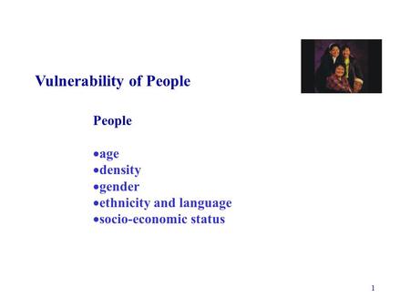 1 Vulnerability of People People  age  density  gender  ethnicity and language  socio-economic status.
