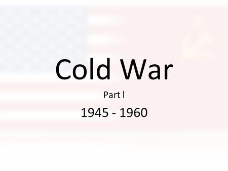 Cold War Part l 1945 - 1960.