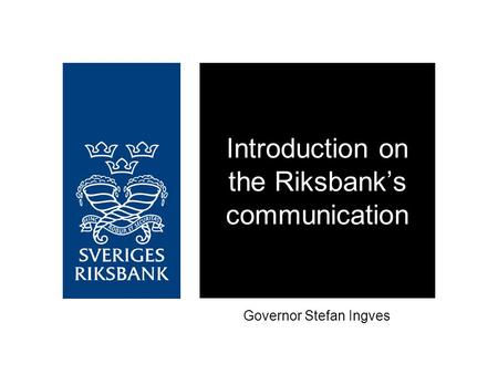 Introduction on the Riksbank’s communication Governor Stefan Ingves.