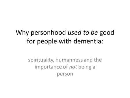 Why personhood used to be good for people with dementia: spirituality, humanness and the importance of not being a person.