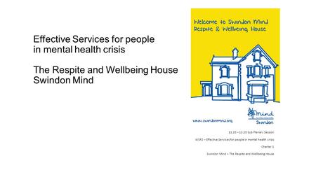 Effective Services for people in mental health crisis The Respite and Wellbeing House Swindon Mind 11.20 – 12.20 Sub Plenary Session WSP2 – Effective Services.