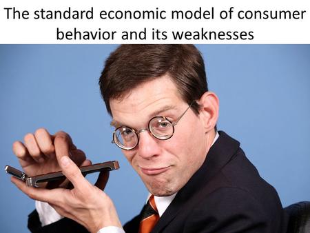 The standard economic model of consumer behavior and its weaknesses