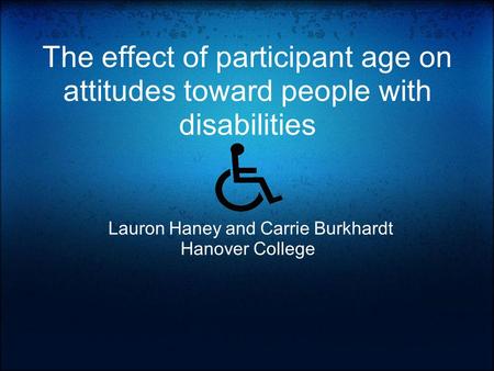 The effect of participant age on attitudes toward people with disabilities Lauron Haney and Carrie Burkhardt Hanover College.