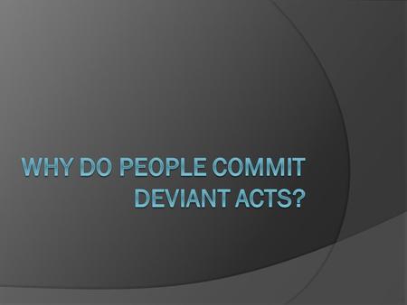 Why do people commit deviant acts?