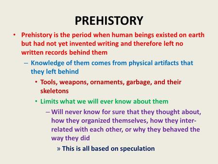 PREHISTORY Prehistory is the period when human beings existed on earth but had not yet invented writing and therefore left no written records behind them.