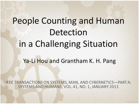 People Counting and Human Detection in a Challenging Situation Ya-Li Hou and Grantham K. H. Pang IEEE TRANSACTIONS ON SYSTEMS, MAN, AND CYBERNETICS—PART.